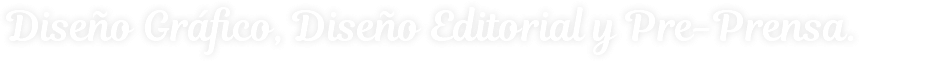 Diseño Gráfico, Diseño Editorial y Pre-Prensa.